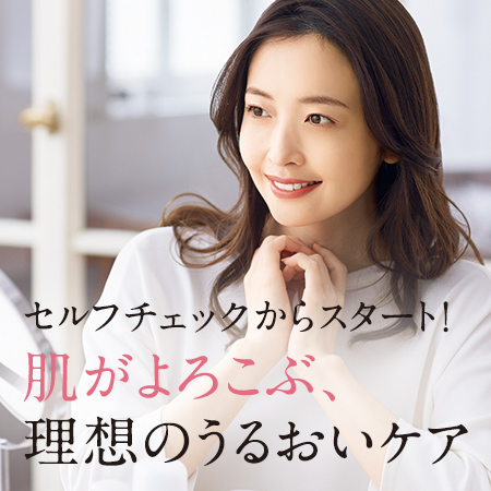 セルフチェックからスタート! 肌がよろこぶ、理想のうるおいケア