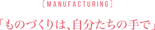 ［MANUFACTURING］「ものづくりは、自分たちの手で」