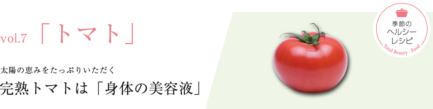 7月の食材「トマト」 太陽の恵みをたっぷりいただく！完熟トマトは「身体の美容液」！