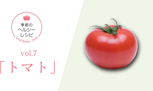 7月の食材「トマト」 太陽の恵みをたっぷりいただく！完熟トマトは「身体の美容液」！