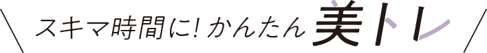 スキマ時間に！かんたん美トレ