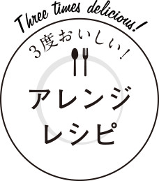 3度おいしい！アレンジレシピ