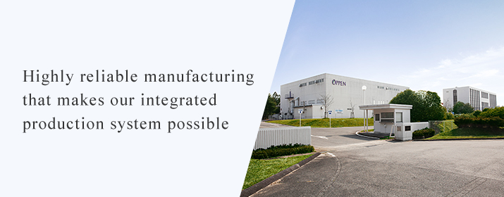 Highly reliable manufacturing that makes our integrated production system possible