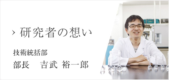 研究者の想い 基礎研究・品質保証課 課長 吉武裕一郎