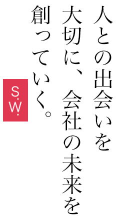 人との出会いを大切に、会社の未来を創っていく。