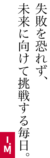 失敗を恐れず未来に向けて挑戦する毎日。